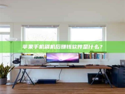 武义县苹果手机刷机后赚钱软件是什么？