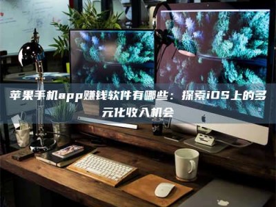武义县苹果手机app赚钱软件有哪些：探索iOS上的多元化收入机会