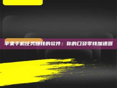 武义县苹果手机任务赚钱的软件：你的口袋零钱加速器