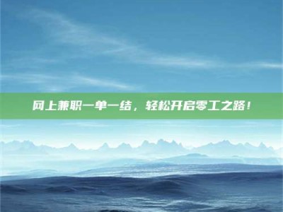 武义县网上兼职一单一结，轻松开启零工之路！