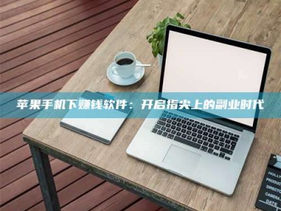 武义县苹果手机下赚钱软件：开启指尖上的副业时代